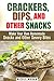 Crackers, Dips, and Other Snacks: Make Your Own Homemade Snacks and Other Savory Bites (Salty Snacks & Comfort Foods)
