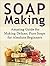 Soap Making: Soap Making: Amazing Guide for Making Deluxe, Pure Soaps for Absolute Beginners (Soap Making, soap making books, soap making natural)