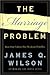 The Marriage Problem by James Q. Wilson