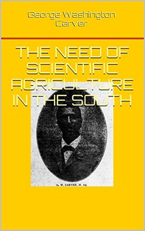 The Need of Scientific Agriculture in the South: From the Bureau of Nature.  Study for Schools and Hints and Suggestions to Farmers. (The George Washington Carver Collection Book 2)