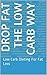Drop Fat The Low Carb Way: Low Carb Dieting For Fat Loss