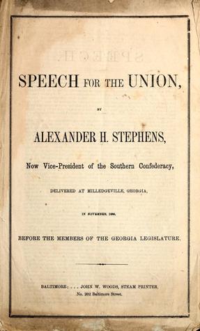 Speech for the Union, by Alexander H. Stephens, now Vice-President of the Southern Confederacy, delivered at Milledgeville, Georgia, in November 1860, before the members of the Georgia Legislature (Unknown Binding)