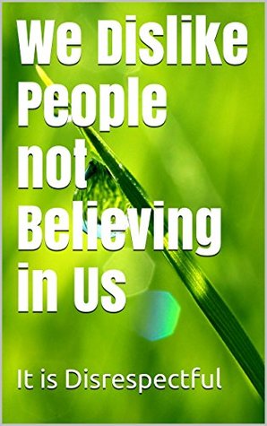 We Dislike People not Believing in Us: It is disrespectful. (Kindle Edition)