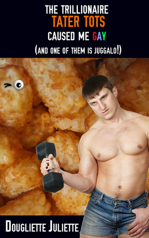 The Trillionaire Tater Tots Caused Me Gay (and One of Them is Juggalo!)