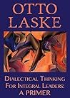Dialectical Thinking for Integral Leaders by Otto Laske