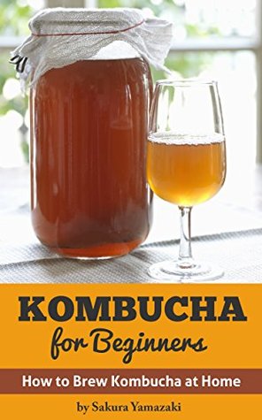 Kombucha: for Beginners: How to Make Kombucha at Home (Kombucha, Kombucha Recipes, How to Make Kombucha, Fermented Drinks, Fermented Tea, Kombucha Mushroom Book 1)