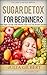 Sugar detox: Sugar detox for beginners : Easy guide to stop sugar addiction, bust sugar cravings with delicious sugar free diet (recipes included) (lose ... sugar free recipes, sugar detox Book 1)