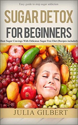 Sugar detox: Sugar detox for beginners : Easy guide to stop sugar addiction, bust sugar cravings with delicious sugar free diet (recipes included) (lose ... sugar free recipes, sugar detox Book 1)