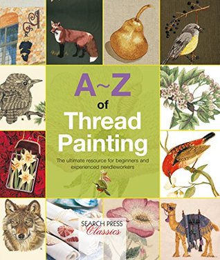 A-Z of Thread Painting: The ultimate resource for beginners and experienced needleworkers (A-Z of Needlecraft)