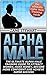 Alpha Male: The Ultimate Alpha Male Training Guide to Attract Women, Make Money, Become More Confident and Achieve Super Success (alfa male, how to impress a girl, how to get a girlfriend)