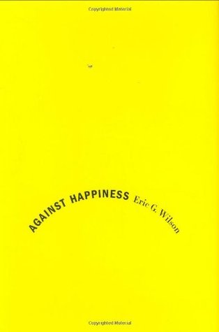 Against Happiness: In Praise of Melancholy (Hardcover)