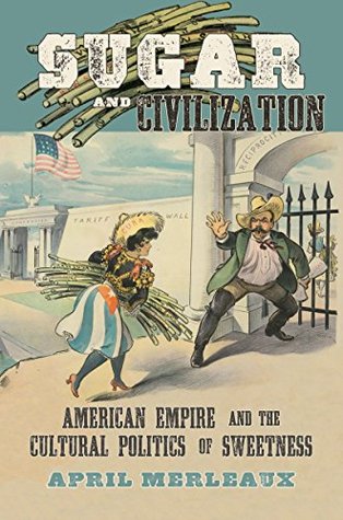 Sugar and Civilization: American Empire and the Cultural Politics of Sweetness (Kindle Edition)