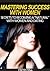 Mastering Success With Women - Secrets To Becoming A Natural With Women And Dating (Dating Advice For Men, How To Attract Women, How To Pick Up Women)