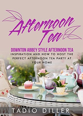 Afternoon Tea: Downton Abbey Style Afternoon Tea: Inspiration and How to Host the Perfect Afternoon Tea Party at Your Home (Kindle Edition)