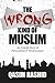 The Wrong Kind of Muslim: An Untold Story of Persecution & Perseverance