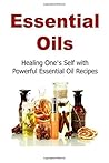 Essential Oils: Healing One's Self with Powerful Essential Oil Recipes: Essential Oils, Essential Oils Recipes, Essential Oils Guide, Essential Oils Books Essential Oils: Healing One's Self with Powerful Essential Oil Recipes: Essential Oils, Essential Oils Recipes, Essential Oils Guide, Essential Oils Books