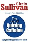 The Joy of Quitting Caffeine: Freedom From Addiction The Joy of Quitting Caffeine: Freedom From Addiction