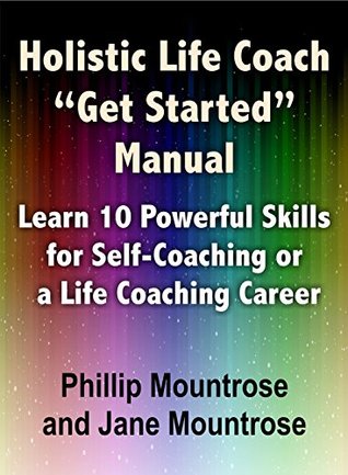 Holistic Life Coach "Get Started" Manual: Learn 10 Powerful Skills for Self-Coaching or a Life Coaching Career (Kindle Edition)
