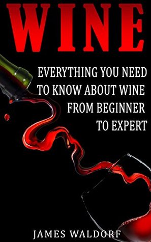 Wine: Everything You Need to Know About Wine From Beginner to Expert (Wine Tasting, Wine Pairing, Wine Lifestyle)