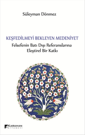 Keşfedilmeyi Bekleyen Medeniyet - Felsefenin Batı Dışı Referanslarına Eleştirel Bir Katkı