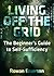 Living Off the Grid: The Beginner’s Guide to Self-Sufficiency (Off the Grid, Off Grid Living, Sustainability, Sustainable Living, Homesteading)