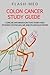 Colon Cancer Study Guide; Concise Information That Every Med Student, Physician, NP, and PA Should Know