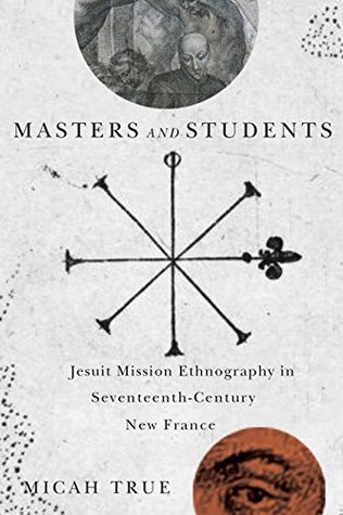 Masters and Students: Jesuit Mission Ethnography in Seventeenth-Century New France (Kindle Edition)