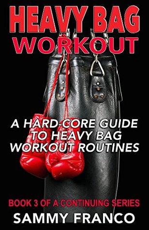 Heavy Bag Workout: A Hard-Core Guide to Heavy Bag Workout Routines (Heavy Bag Series Book 3)
