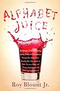 Alphabet Juice: The Energies, Gists, and Spirits of Letters, Words, and Combinations Thereof; Their Roots, Bones, Innards, Piths, Pips, and Secret Parts, Tinctures, Tonics, and Essences; With Examples of Their Usage Foul and Savory