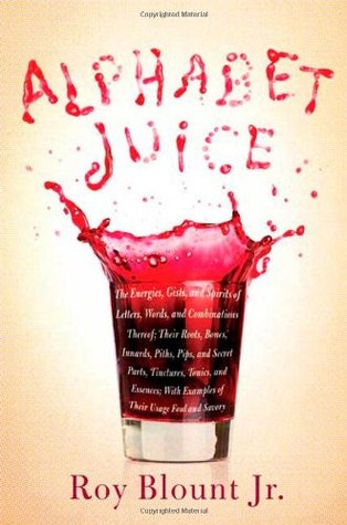 Alphabet Juice: The Energies, Gists, and Spirits of Letters, Words, and Combinations Thereof; Their Roots, Bones, Innards, Piths, Pips, and Secret Parts, Tinctures, Tonics, and Essences; With Examples of Their Usage Foul and Savory (Hardcover)