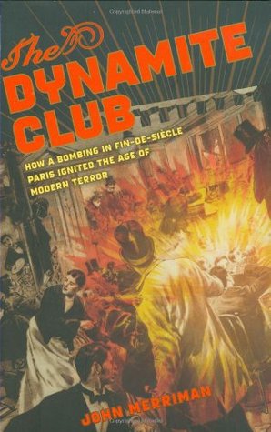 The Dynamite Club: How a Bombing in Fin-de-siecle Paris Ignited the Age of Modern Terror (Hardcover)