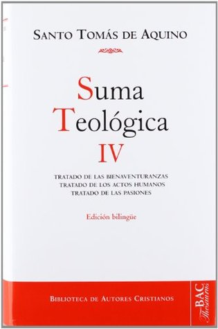 Suma teológica. Vol. IV, Tratado de las bienaventuranzas, Tratado de los actos humanos, Tratado de las pasiones