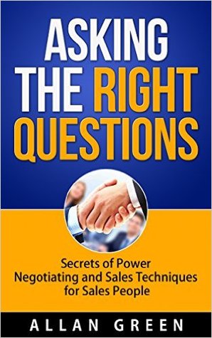 Asking the Right Questions - Secrets of Power Negotiating and Sales Techniques for Sales People: Salary Negotiation, Asking Right Questions, Negotiate to Win, Negotiation Skills, Ask Questions