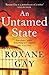 An Untamed State by Roxane Gay An Untamed State by Roxane Gay