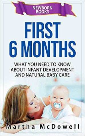 First 6 Months - What You Need to Know About Infant Development and Natural Baby Care: Newborn Books, Newborn Care, Baby First Year, Newborn Baby Books, Single Motherhood