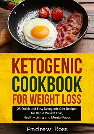Ketogenic Cookbook for Weight Loss: 25 Quick and Easy Ketogenic Diet Recipes for Rapid Weight Loss, Healthy Living and Mental Focus (Ketogenic & Low Carb Diet Guide)