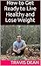 How to Get Ready to Live Healthy and Lose Weight by Travis Dean