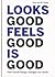 Looks Good Feels Good Is Good