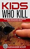 Kids Who Kill: True Stories About Children Who Became Killers and Murdered Others (True Stories of Crimes, Suicides and Heroics Book 4)