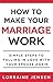 How to Make Your Marriage Work: Simple Steps to Falling in Love with Your Spouse Again