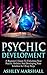 Psychic Development: A Beginner's Guide To Unlocking Your Psychic Abilities And Developing Your Intuition In 3 Easy Steps (Mediumship, Clairvoyance, Third Eye)