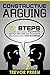 Constructive Arguing: 12 steps to avoid unnecessary arguments and turn the ones you must have into constructive conversations (Arguing, Constructive Arguing, Disagreements, Winning Arguements Book 1)