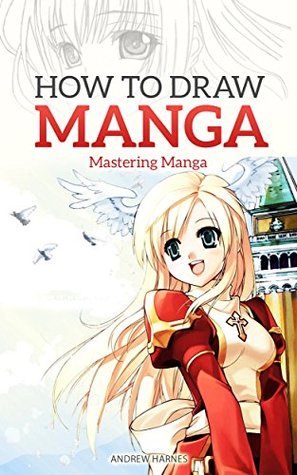 How to Draw Manga: Mastering Manga Drawings (How to Draw Manga Girls, Eyes, Scenes for Beginners) (How to Draw Manga, Mastering Manga Drawings Book 2)