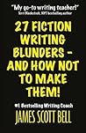 27 Fiction Writing Blunders - And How Not To Make Them! by James Scott Bell