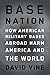 Base Nation: How U.S. Military Bases Abroad Harm America and the World (American Empire Project)