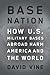Base Nation: How U.S. Military Bases Abroad Harm America and the World (American Empire Project)