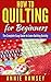 How to Quilting for Beginners: The Complete Easy Guide to Learn Quilting Quickly