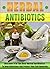 Herbal Antibiotics: Discover 8 Of The Best Herbal Antibiotics To Heal Infections And Protect Your Self Naturally (Herbal Remedies Guide, Herbal Antivirals, Medicinal Plants, Home Remedies)