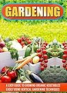 Gardening: An Easy Guide To Growing Organic Vegetables Easily Using Vertical Gardening (Gardening For Beginners, Homesteading, Container Gardening, Urban Gardening)