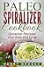 Spiralizer Cookbook: Paleo Spiralizer Recipes Your Kids Will Love